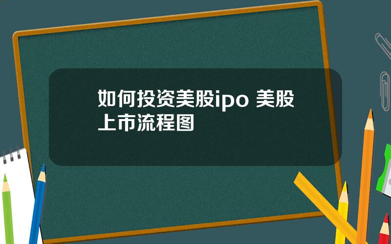 如何投资美股ipo 美股上市流程图